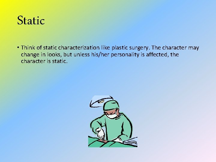 Static • Think of static characterization like plastic surgery. The character may change in