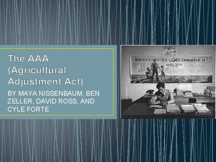 The AAA (Agricultural Adjustment Act) BY MAYA NISSENBAUM, BEN ZELLER, DAVID ROSS, AND CYLE