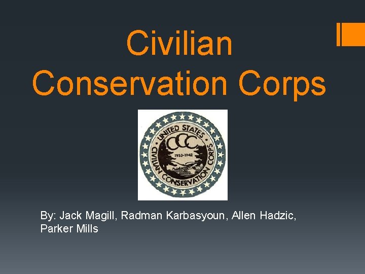 Civilian Conservation Corps By: Jack Magill, Radman Karbasyoun, Allen Hadzic, Parker Mills 
