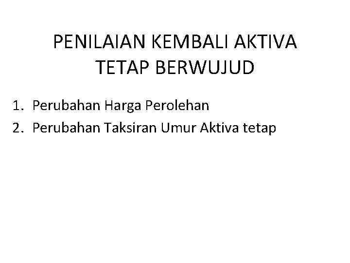 PENILAIAN KEMBALI AKTIVA TETAP BERWUJUD 1. Perubahan Harga Perolehan 2. Perubahan Taksiran Umur Aktiva