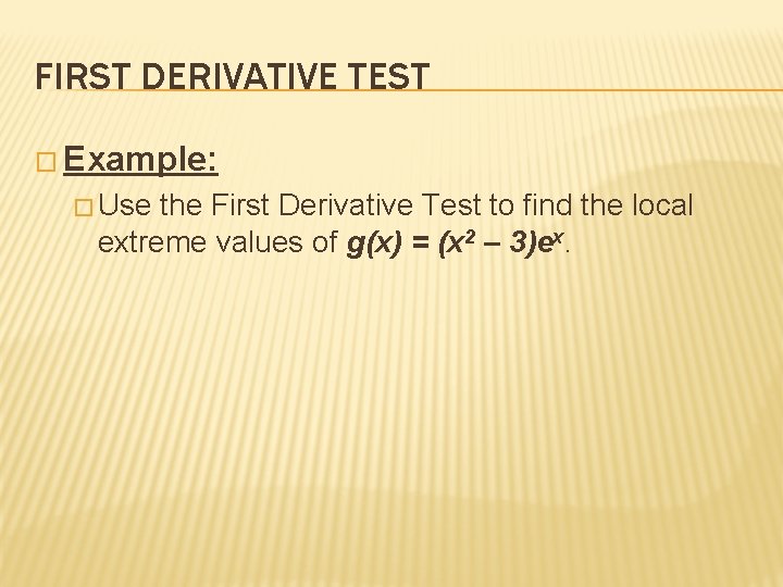 FIRST DERIVATIVE TEST � Example: � Use the First Derivative Test to find the