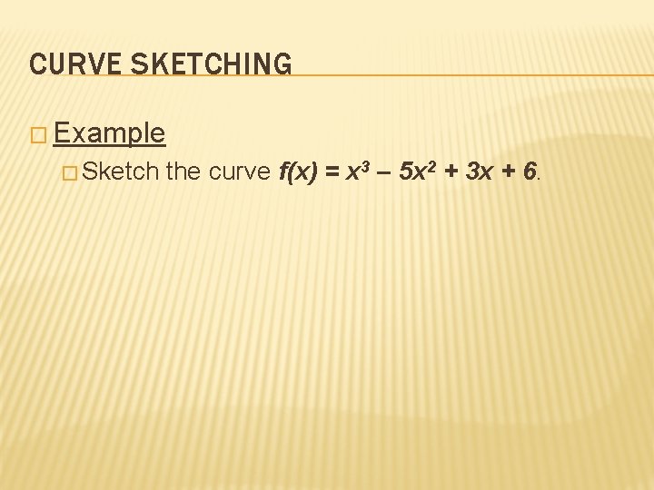 CURVE SKETCHING � Example � Sketch the curve f(x) = x 3 – 5