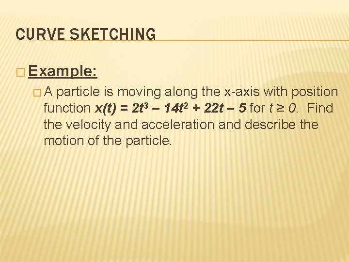 CURVE SKETCHING � Example: �A particle is moving along the x-axis with position function