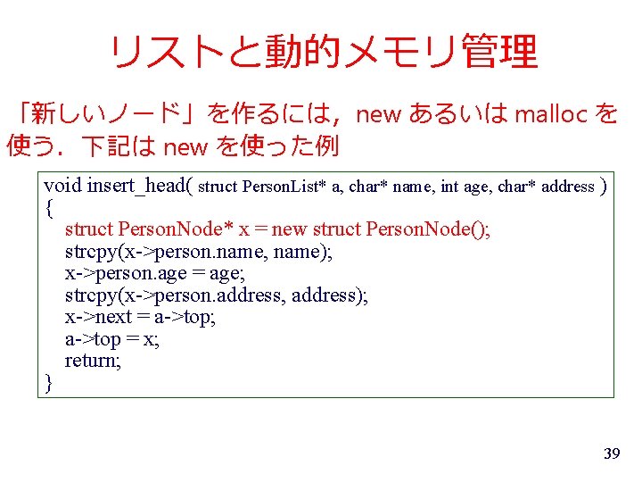 リストと動的メモリ管理 「新しいノード」を作るには，new あるいは malloc を 使う．下記は new を使った例 void insert_head( struct Person. List* a,