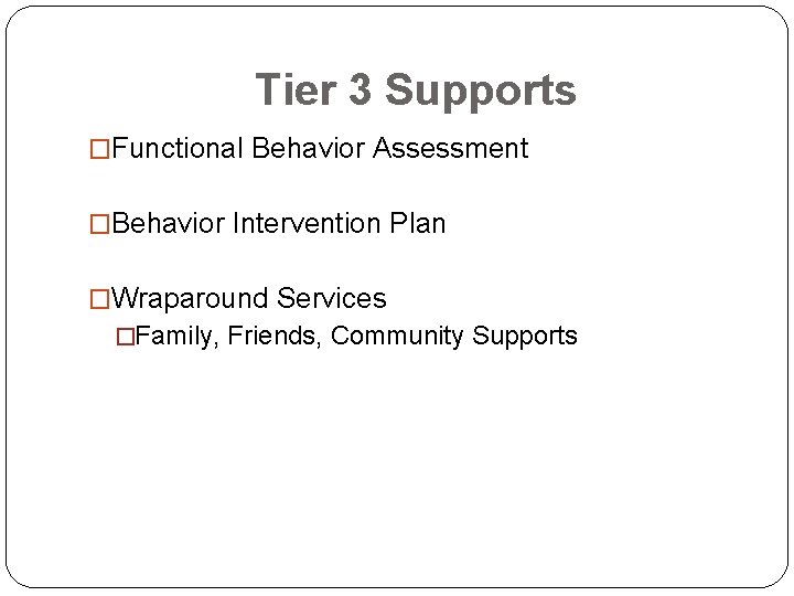 Tier 3 Supports �Functional Behavior Assessment �Behavior Intervention Plan �Wraparound Services �Family, Friends, Community