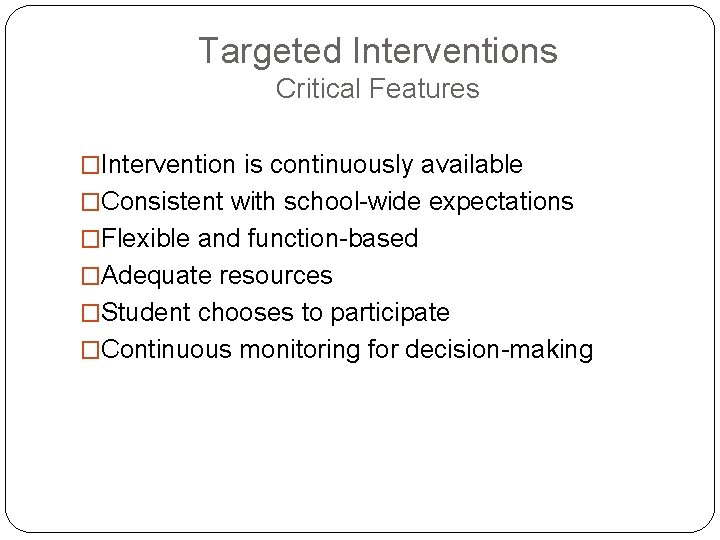Targeted Interventions Critical Features �Intervention is continuously available �Consistent with school-wide expectations �Flexible and