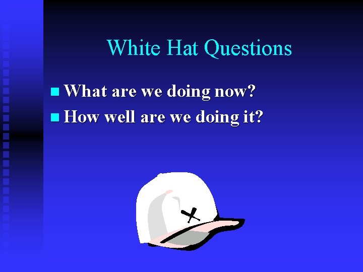 White Hat Questions n What are we doing now? n How well are we