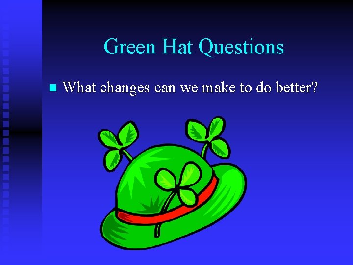 Green Hat Questions n What changes can we make to do better? 