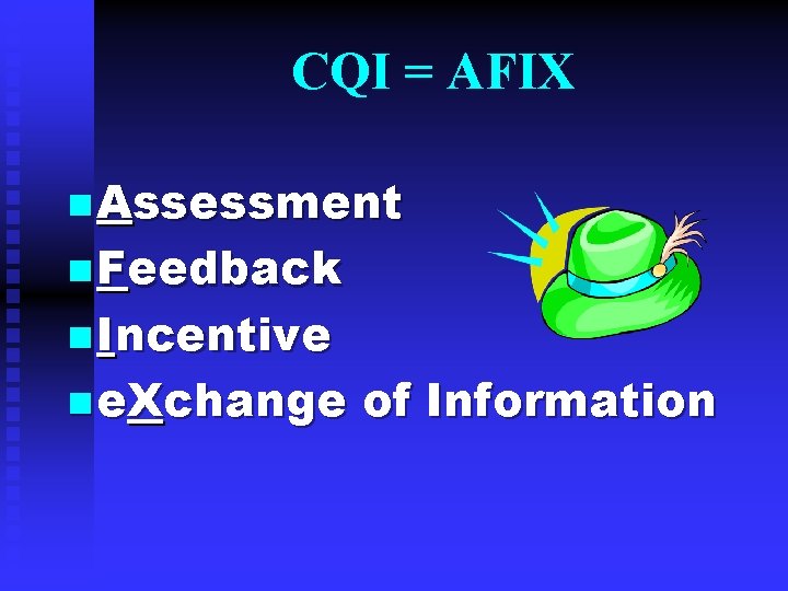 CQI = AFIX n Assessment n Feedback n Incentive n e. Xchange of Information