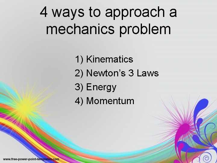 4 ways to approach a mechanics problem 1) Kinematics 2) Newton’s 3 Laws 3)