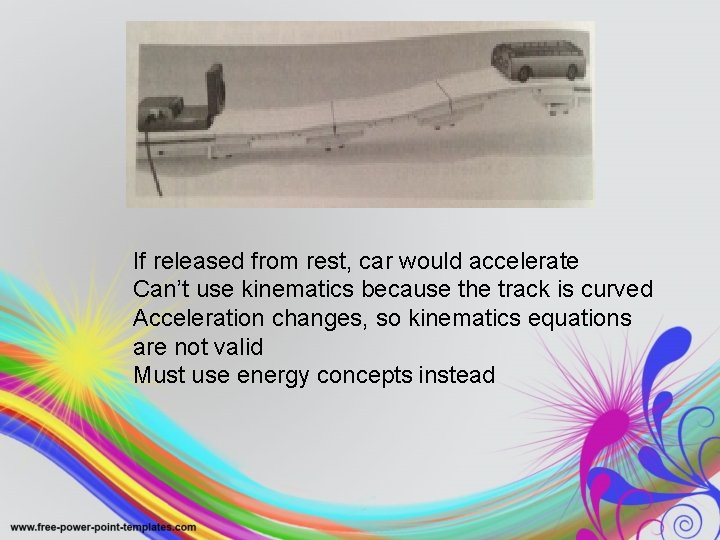 If released from rest, car would accelerate Can’t use kinematics because the track is