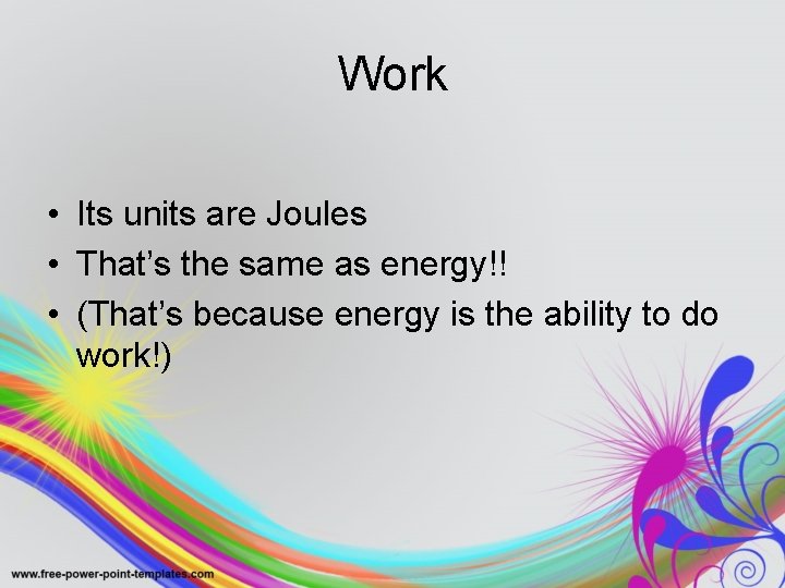 Work • Its units are Joules • That’s the same as energy!! • (That’s