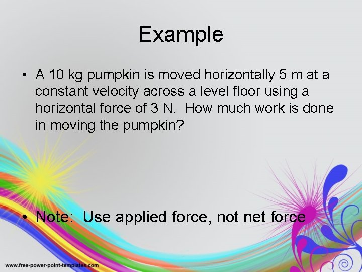 Example • A 10 kg pumpkin is moved horizontally 5 m at a constant