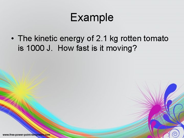 Example • The kinetic energy of 2. 1 kg rotten tomato is 1000 J.