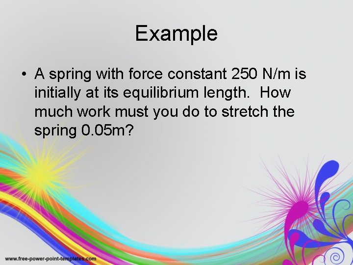 Example • A spring with force constant 250 N/m is initially at its equilibrium