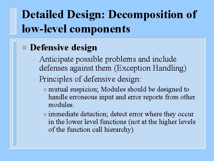 Detailed Design: Decomposition of low-level components n Defensive design – – Anticipate possible problems
