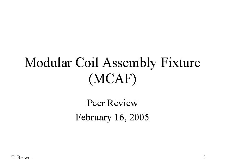 Modular Coil Assembly Fixture (MCAF) Peer Review February 16, 2005 T. Brown 1 