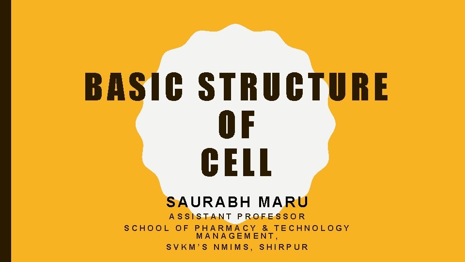 BASIC STRUCTURE OF CELL SAURABH MARU ASSISTANT PROFESSOR SCHOOL OF PHARMACY & TECHNOLOGY MANAGEMENT,