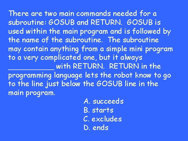 There are two main commands needed for a subroutine: GOSUB and RETURN. GOSUB is