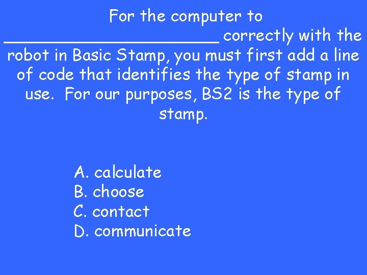 For the computer to ___________ correctly with the robot in Basic Stamp, you must