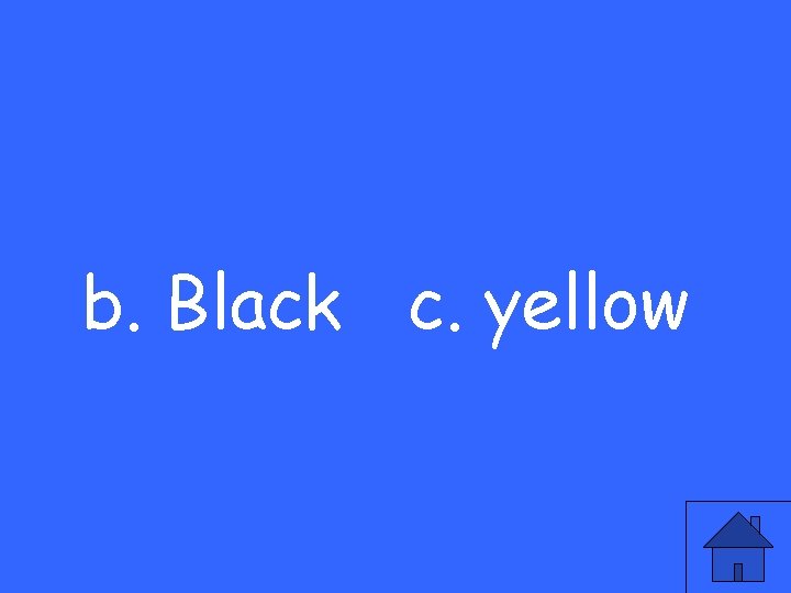 b. Black c. yellow 