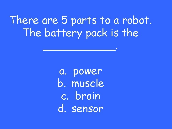 There are 5 parts to a robot. The battery pack is the ______. a.