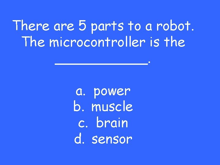 There are 5 parts to a robot. The microcontroller is the ______. a. power