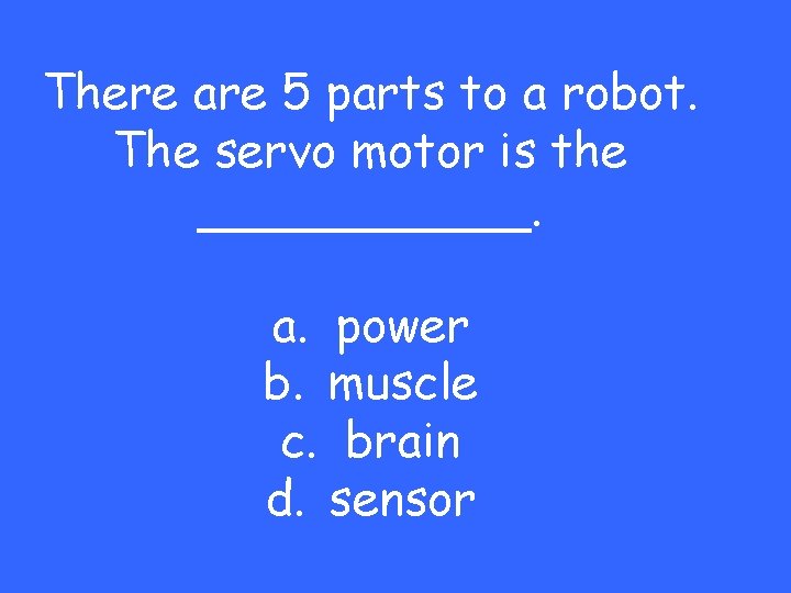 There are 5 parts to a robot. The servo motor is the ______. a.