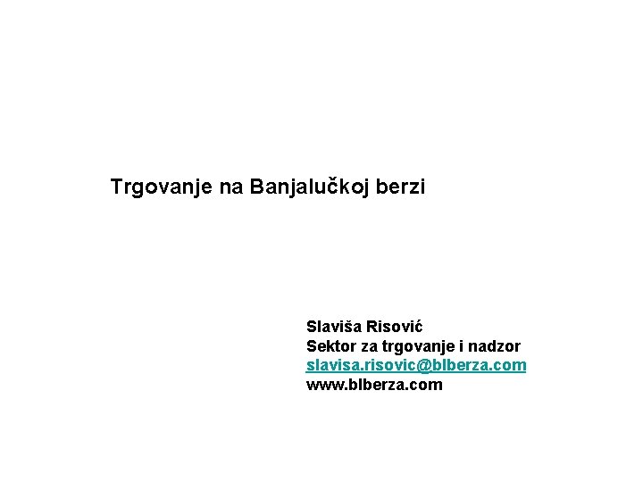 Trgovanje na Banjalučkoj berzi Slaviša Risović Sektor za trgovanje i nadzor slavisa. risovic@blberza. com