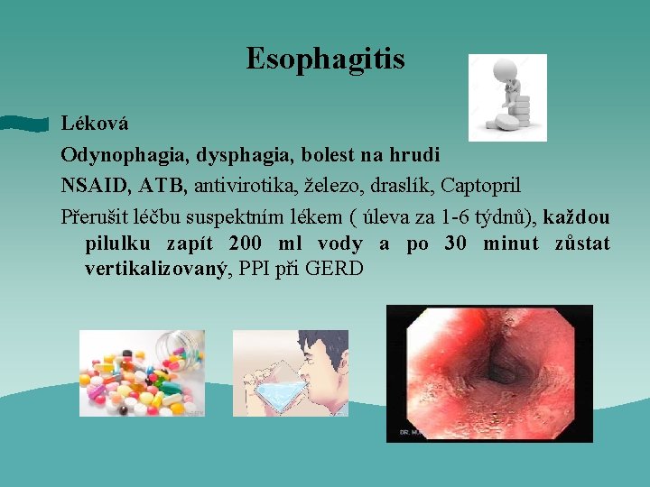 Esophagitis Léková Odynophagia, dysphagia, bolest na hrudi NSAID, ATB, antivirotika, železo, draslík, Captopril Přerušit