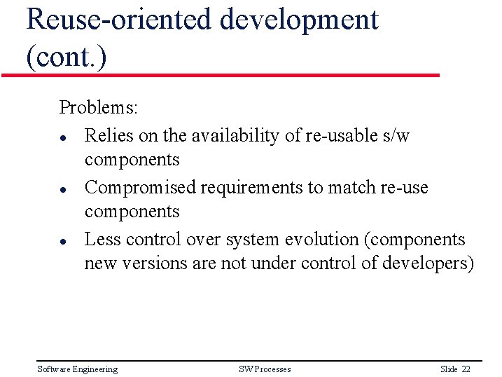 Reuse-oriented development (cont. ) Problems: l Relies on the availability of re-usable s/w components