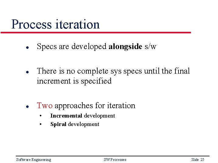 Process iteration l l l Specs are developed alongside s/w There is no complete