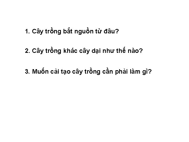 1. Cây trồng bắt nguồn từ đâu? 2. Cây trồng khác cây dại như