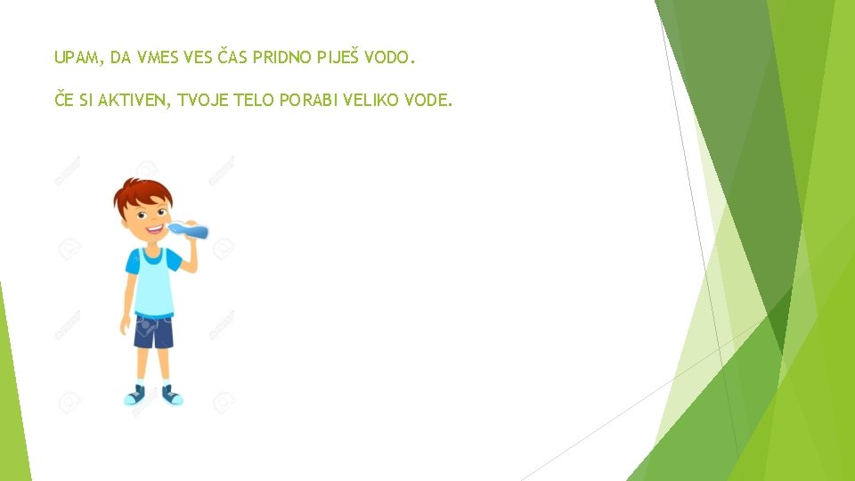 UPAM, DA VMES VES ČAS PRIDNO PIJEŠ VODO. ČE SI AKTIVEN, TVOJE TELO PORABI