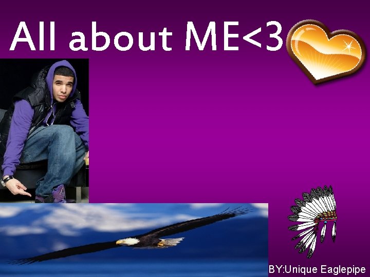 All about ME<3 BY: Unique Eaglepipe 