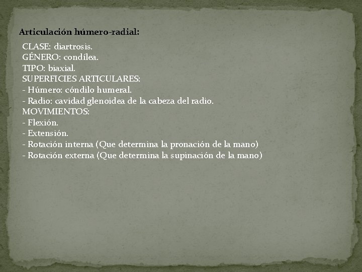 Articulación húmero-radial: CLASE: diartrosis. GÉNERO: condílea. TIPO: biaxial. SUPERFICIES ARTICULARES: - Húmero: cóndilo humeral.