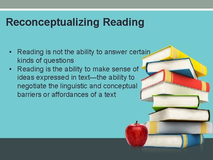 Reconceptualizing Reading • Reading is not the ability to answer certain kinds of questions