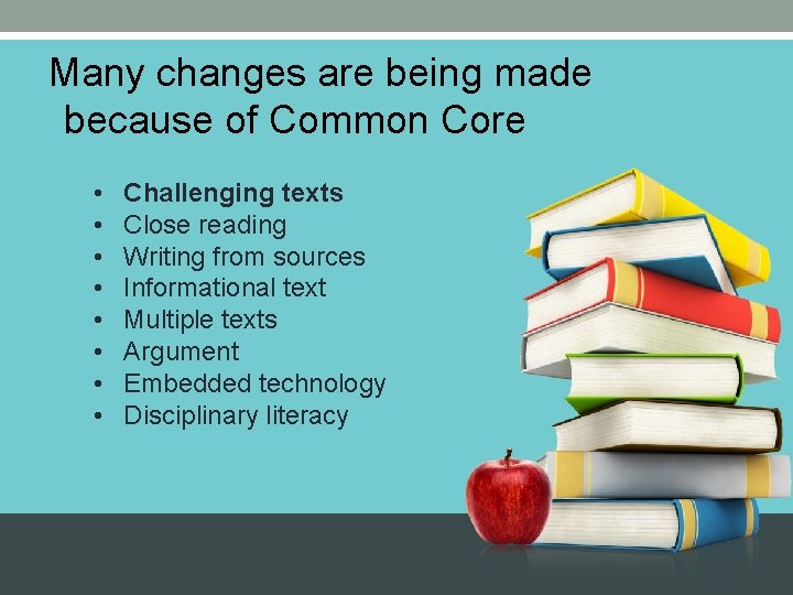 Many changes are being made because of Common Core • • Challenging texts Close