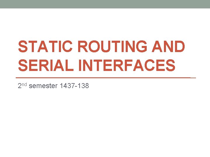 STATIC ROUTING AND SERIAL INTERFACES 2 nd semester 1437 -138 