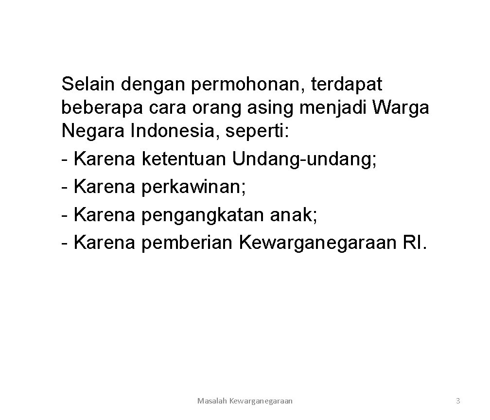 Selain dengan permohonan, terdapat beberapa cara orang asing menjadi Warga Negara Indonesia, seperti: -