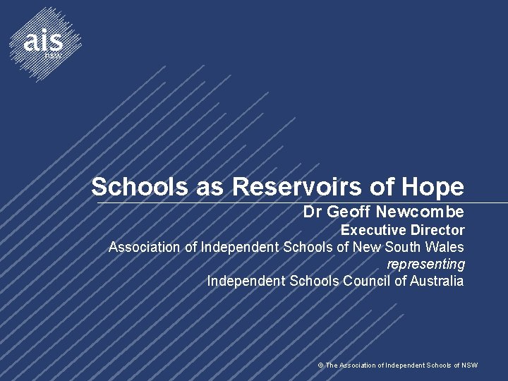 Schools as Reservoirs of Hope Dr Geoff Newcombe Executive Director Association of Independent Schools