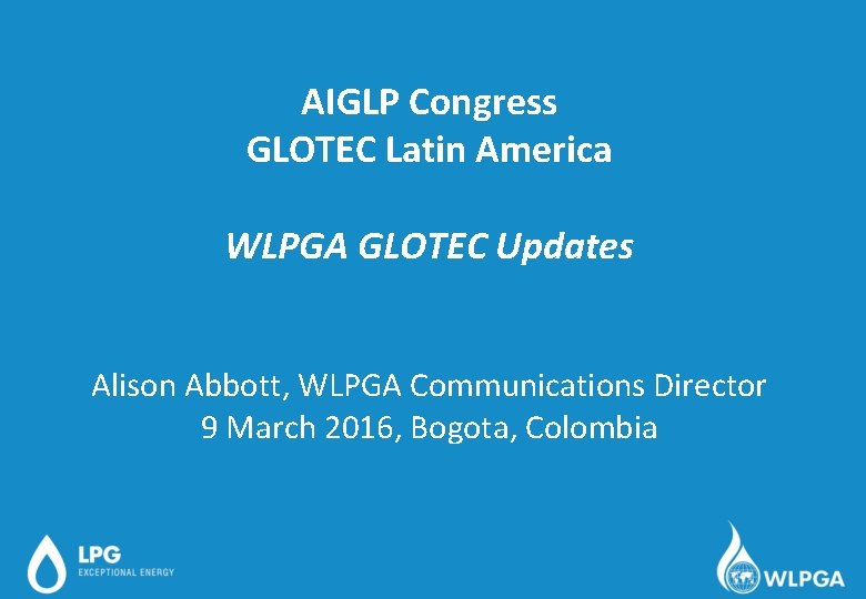 AIGLP Congress GLOTEC Latin America WLPGA GLOTEC Updates Alison Abbott, WLPGA Communications Director 9