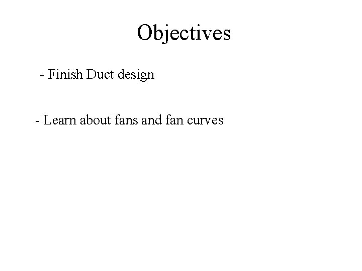 Objectives - Finish Duct design - Learn about fans and fan curves 