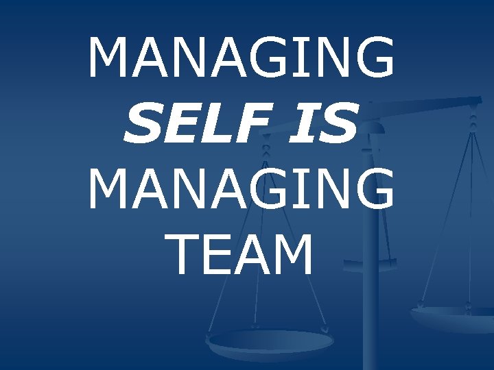 MANAGING SELF IS MANAGING TEAM 