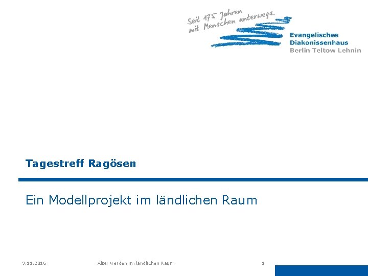 Tagestreff Ragösen Ein Modellprojekt im ländlichen Raum 9. 11. 2016 Älter werden im ländlichen