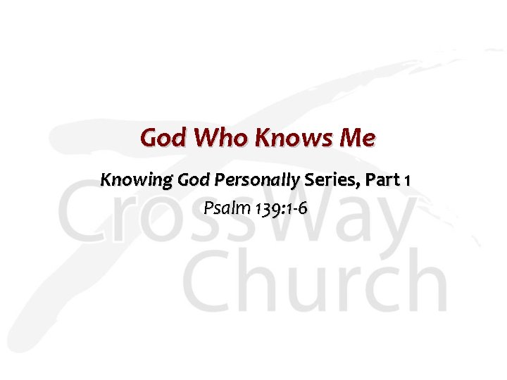 God Who Knows Me Knowing God Personally Series, Part 1 Psalm 139: 1 -6