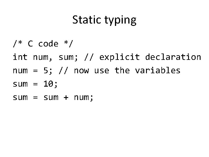 Static typing /* C code */ int num, sum; // explicit declaration num =