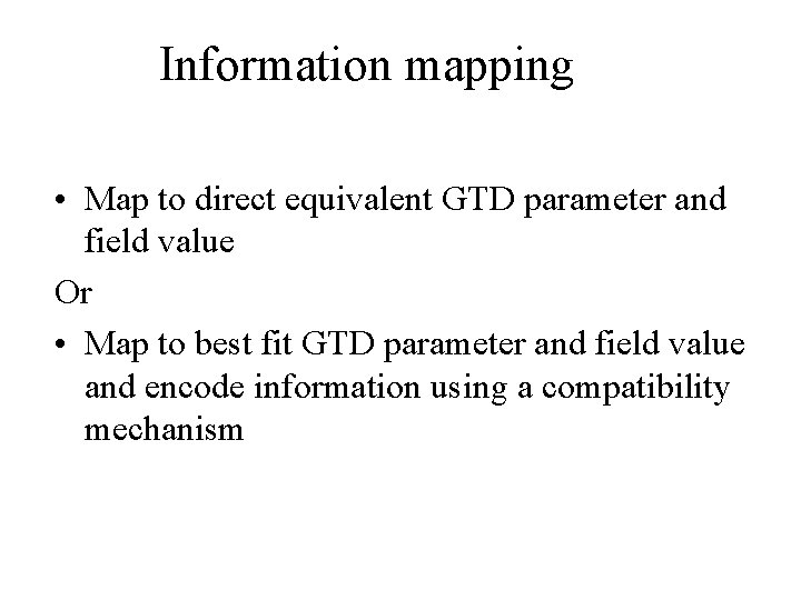 Information mapping • Map to direct equivalent GTD parameter and field value Or •