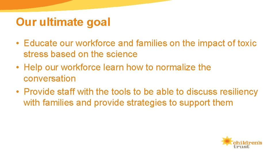 Our ultimate goal • Educate our workforce and families on the impact of toxic