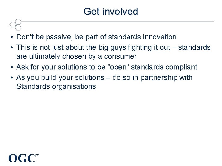 Get involved • Don’t be passive, be part of standards innovation • This is